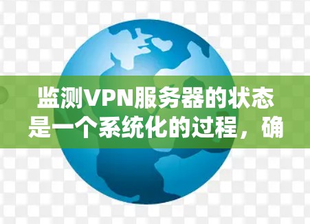 监测VPN服务器的状态是一个系统化的过程，确保其稳定运行和数据安全。以下是分步实施监测的建议