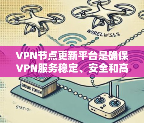 VPN节点更新平台是确保VPN服务稳定、安全和高效的关键组件。以下是对该平台的详细分析和建议
