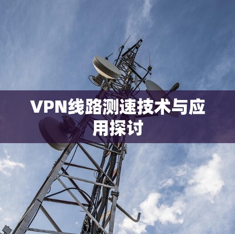 VPN线路测速技术与应用探讨