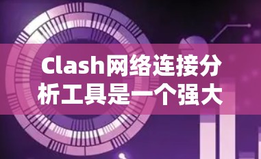 Clash网络连接分析工具是一个强大的网络测试和监控工具，适用于多种网络环境。以下是对Clash的详细分析