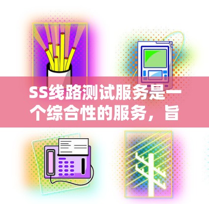 SS线路测试服务是一个综合性的服务，旨在确保电子电路的连通性、可靠性和性能。以下是对该服务的详细分析和总结