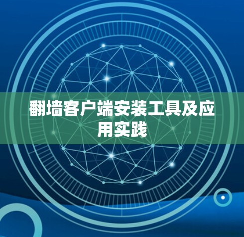 翻墙客户端安装工具及应用实践