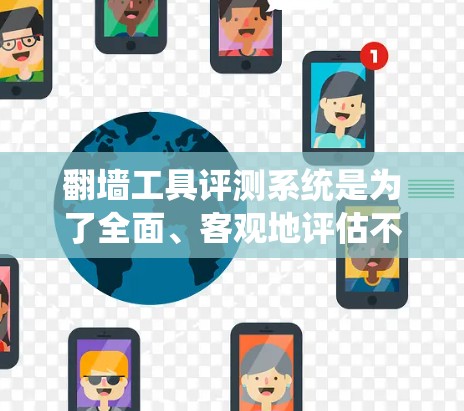 翻墙工具评测系统是为了全面、客观地评估不同翻墙解决方案的性能、安全性和用户体验而设计的。以下是该系统的详细设计和功能