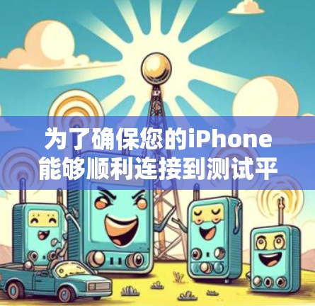 为了确保您的iPhone能够顺利连接到测试平台，请按照以下步骤进行操作