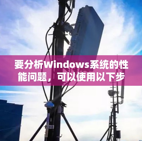 要分析Windows系统的性能问题，可以使用以下步骤和工具，帮助识别和解决问题