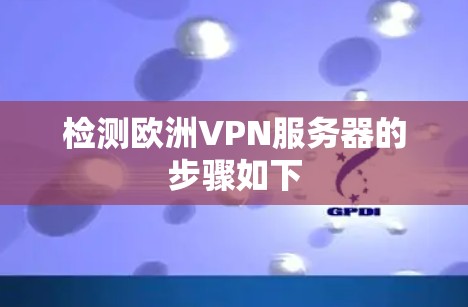 检测欧洲VPN服务器的步骤如下