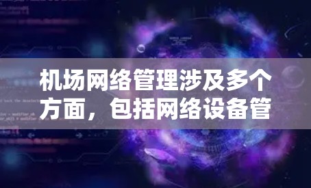 机场网络管理涉及多个方面，包括网络设备管理、安全配置、用户访问控制、流量优化等。以下是一些常用的机场网络管理工具和解决方案