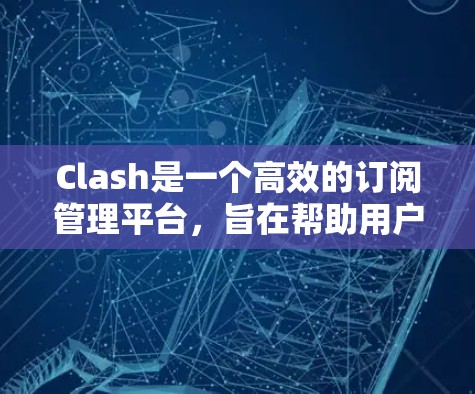 Clash是一个高效的订阅管理平台，旨在帮助用户自动化跟踪和管理多种服务的更新。以下是Clash的详细介绍和使用指南