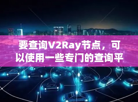 要查询V2Ray节点，可以使用一些专门的查询平台或工具。以下是一些推荐的平台和工具