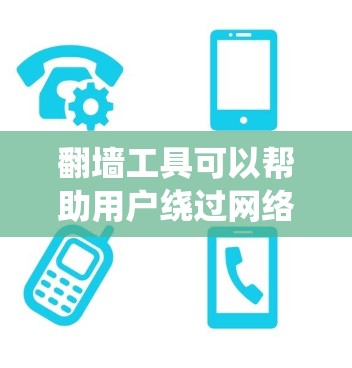 翻墙工具可以帮助用户绕过网络限制，访问被屏蔽的网站或服务。以下是一些常用的翻墙工具及其下载途径和注意事项