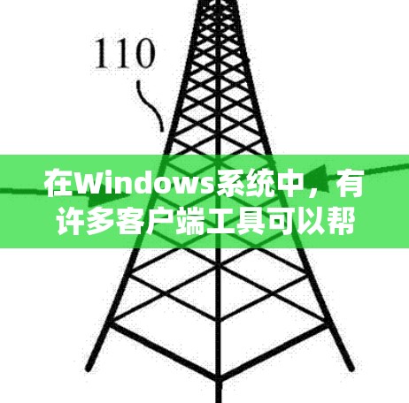 在Windows系统中，有许多客户端工具可以帮助用户完成各种任务。以下是一些常用的Windows客户端工具及其用途