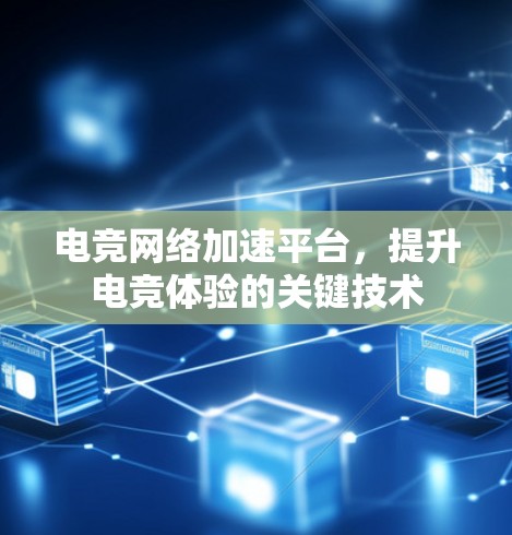 电竞网络加速平台，提升电竞体验的关键技术