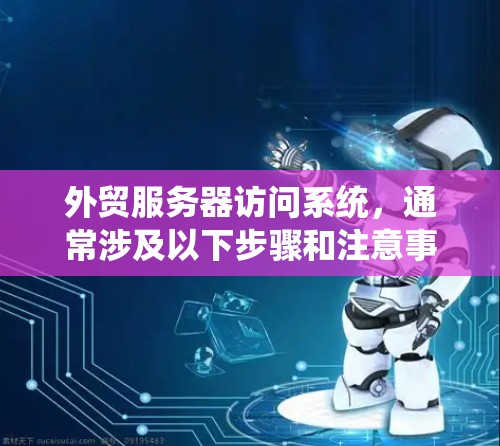 外贸服务器访问系统，通常涉及以下步骤和注意事项