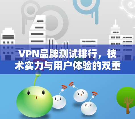 VPN品牌测试排行，技术实力与用户体验的双重考验