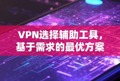 VPN选择辅助工具，基于需求的最优方案设计
