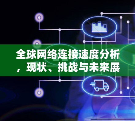 全球网络连接速度分析，现状、挑战与未来展望