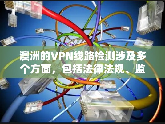 澳洲的VPN线路检测涉及多个方面，包括法律法规、监管机构、技术手段、用户隐私、国际合作和选择VPN服务等。以下是对这些方面的详细分析