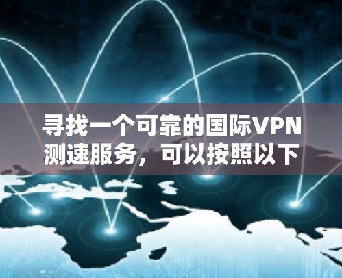 寻找一个可靠的国际VPN测速服务，可以按照以下步骤进行