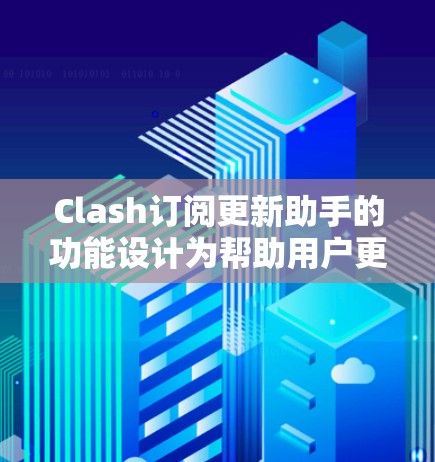 Clash订阅更新助手的功能设计为帮助用户更高效地管理订阅，确保订阅状态及时更新并避免重复扣款或其他问题。以下是使用Clash订阅更新助手的分步指南