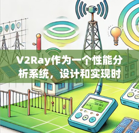 V2Ray作为一个性能分析系统，设计和实现时需要综合考虑多个关键因素，以确保其全面性、用户体验、扩展性和性能。以下是对V2Ray系统设计的详细分析和总结