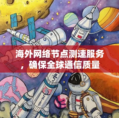海外网络节点测速服务，确保全球通信质量