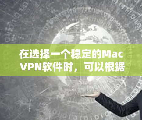 在选择一个稳定的Mac VPN软件时，可以根据以下几个关键因素进行比较和选择