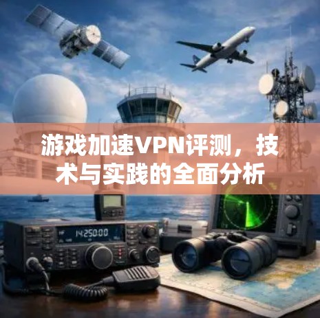 游戏加速VPN评测，技术与实践的全面分析