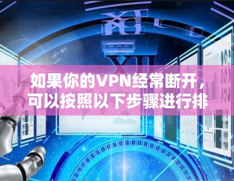 如果你的VPN经常断开，可以按照以下步骤进行排查和修复