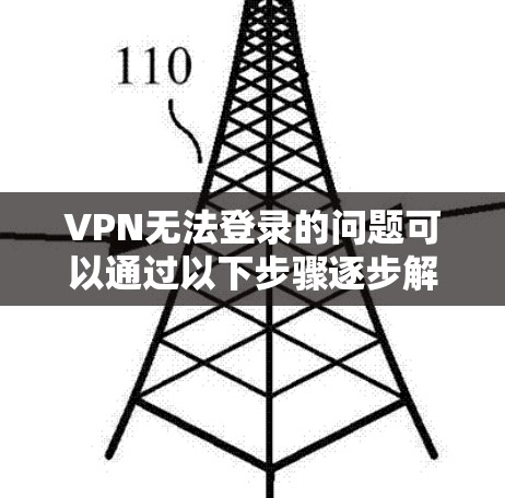 VPN无法登录的问题可以通过以下步骤逐步解决