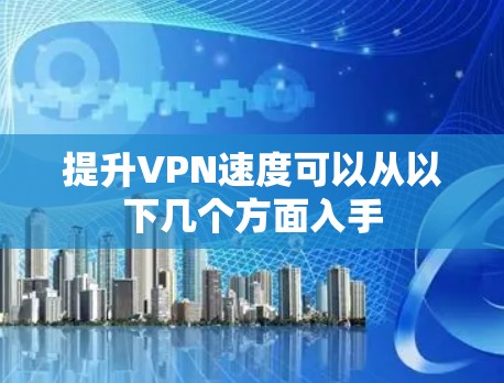 提升VPN速度可以从以下几个方面入手