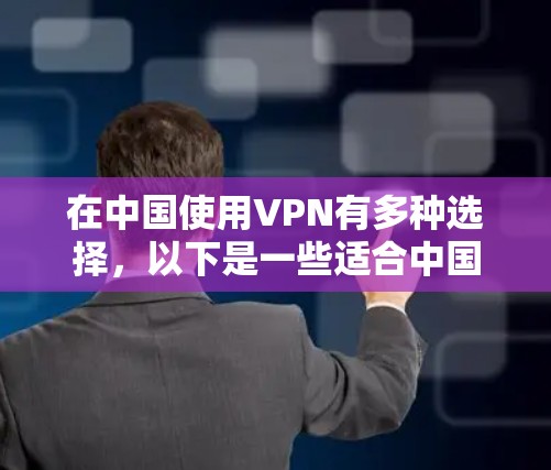 在中国使用VPN有多种选择，以下是一些适合中国用户的VPN推荐，供您参考