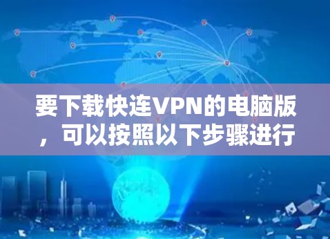 要下载快连VPN的电脑版，可以按照以下步骤进行