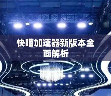 快喵加速器新版本全面解析