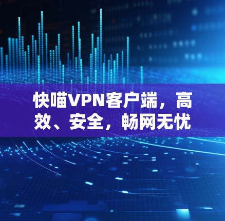 快喵VPN客户端，高效、安全，畅网无忧