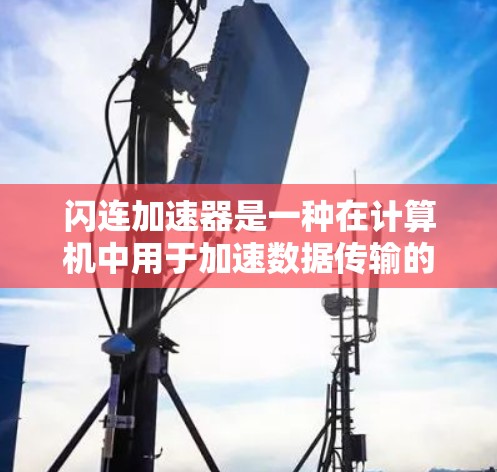 闪连加速器是一种在计算机中用于加速数据传输的技术，特别在网络环境下，利用GPU的并行处理能力显著提升数据传输速度。它分为软件和硬件两种类型，软件依赖GPU，硬件则是专用设备，使用光纤和高速缓存等技术