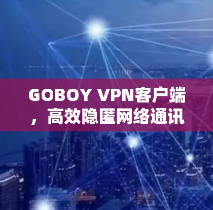 GOBOY VPN客户端，高效隐匿网络通讯解决方案