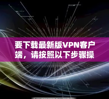 要下载最新版VPN客户端，请按照以下步骤操作