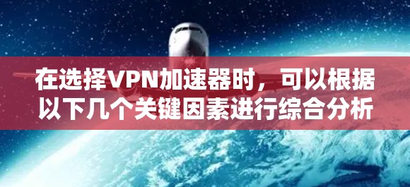 在选择VPN加速器时，可以根据以下几个关键因素进行综合分析
