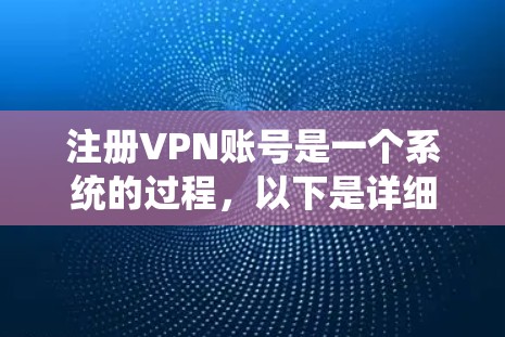注册VPN账号是一个系统的过程，以下是详细的步骤指南，帮助您顺利完成注册并安全使用VPN服务