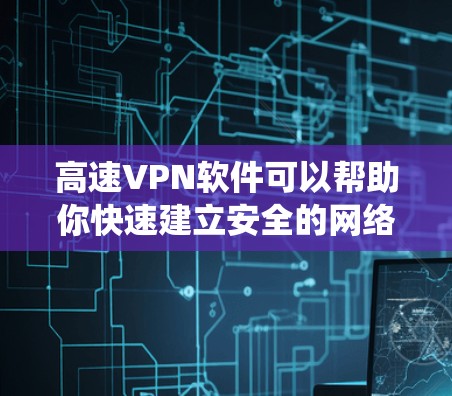 高速VPN软件可以帮助你快速建立安全的网络连接，保护隐私，并绕过网络限制。以下是一些常用的高速VPN软件推荐