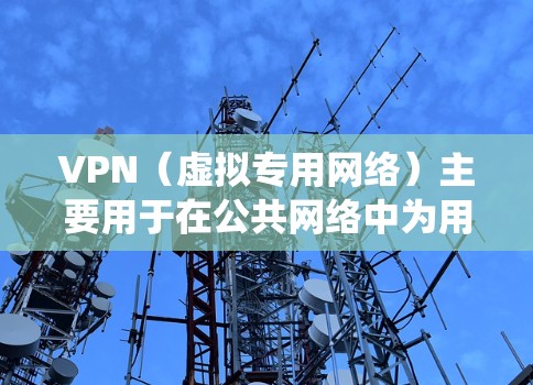 VPN（虚拟专用网络）主要用于在公共网络中为用户提供安全的、匿名的访问方式，通常用于保护隐私或绕过地理限制。然而，VPN本身并不会直接降低游戏延迟。以下是关于VPN与游戏延迟的详细分析