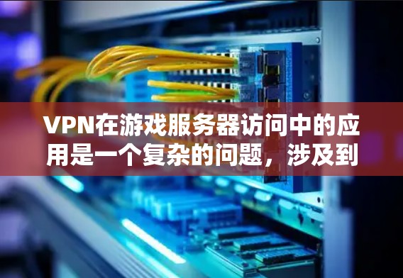 VPN在游戏服务器访问中的应用是一个复杂的问题，涉及到隐私保护、网络安全、游戏体验和合法性等多个方面。以下是对这一问题的详细分析和总结
