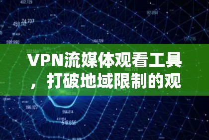 VPN流媒体观看工具，打破地域限制的观看方式
