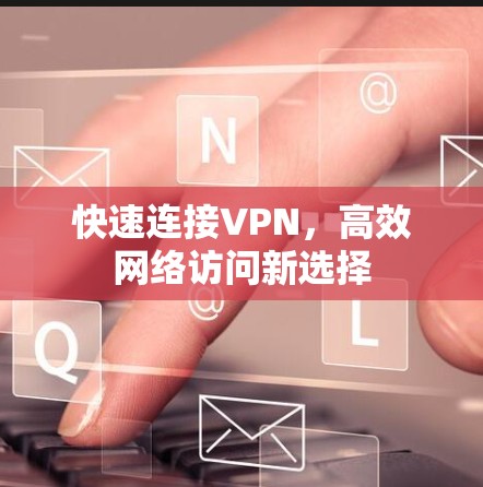 快速连接VPN，高效网络访问新选择