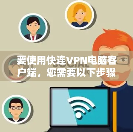 要使用快连VPN电脑客户端，您需要以下步骤