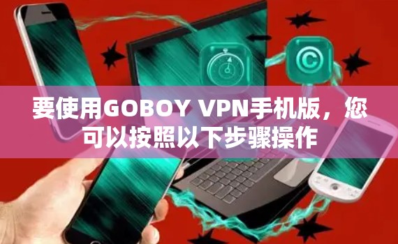 要使用GOBOY VPN手机版，您可以按照以下步骤操作