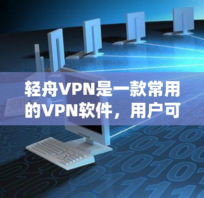 轻舟VPN是一款常用的VPN软件，用户可以通过它来实现网络加密、匿名上网、绕过网络限制等功能。以下是关于轻舟VPN电脑版本的基本信息和使用方法