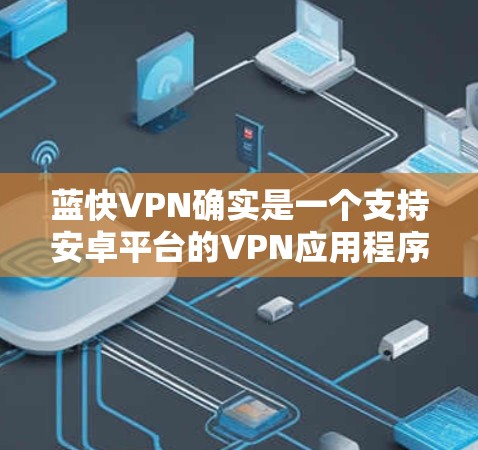 蓝快VPN确实是一个支持安卓平台的VPN应用程序。如果你想在安卓设备上使用蓝快VPN，以下是一些可能相关的信息和步骤