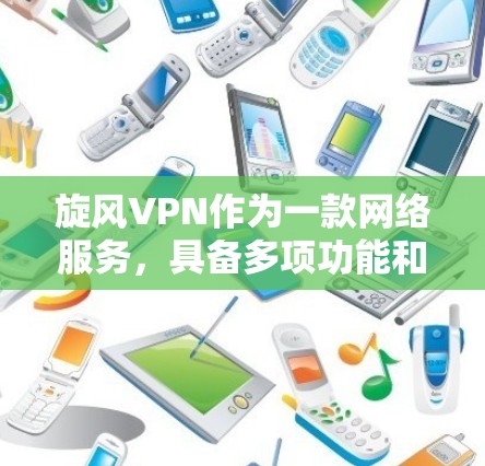 旋风VPN作为一款网络服务，具备多项功能和特点，以下是对其功能的详细分析