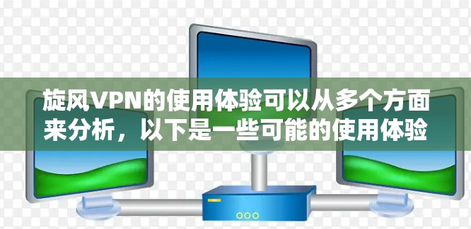 旋风VPN的使用体验可以从多个方面来分析，以下是一些可能的使用体验点